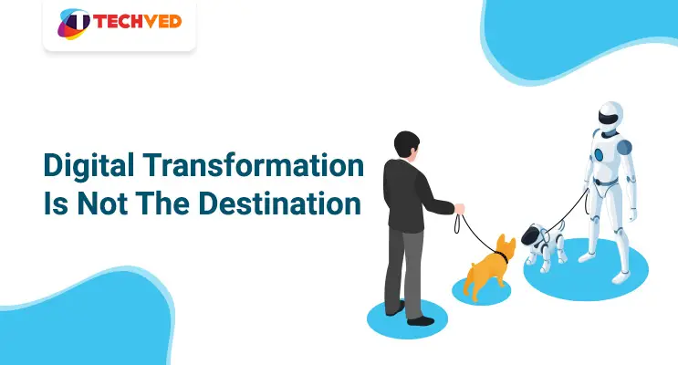 Digital Transformation Is Not Destination