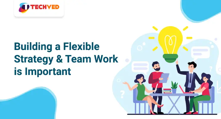 Build a flexible strategy Teamwork is important