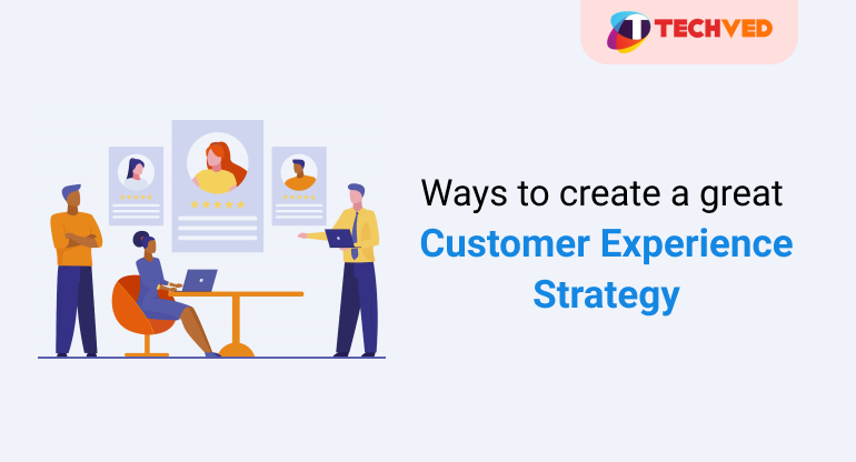 Ways to create a great Customer Experience Strategy